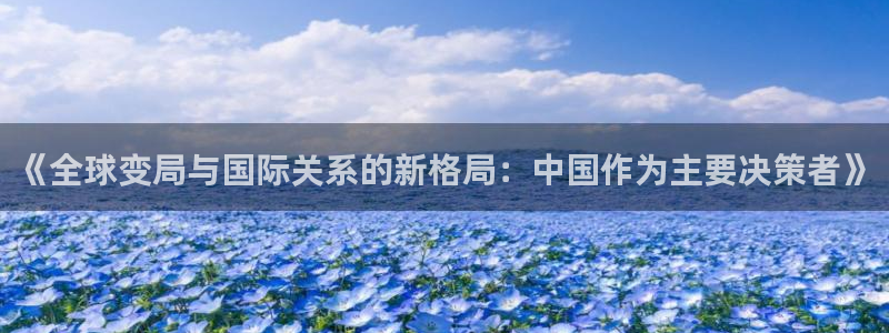 《全球变局与国际关系的新格局：中国作为主要决策者》