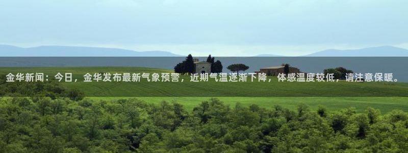 金华新闻：今日，金华发布最新气象预警，近期气温逐渐下降，体感温度较低，请注意保暖。