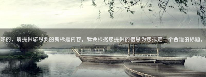 好的，请提供您想要的新标题内容，我会根据您提供的信息为您拟定一个合适的标题。