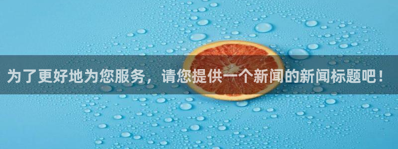 为了更好地为您服务，请您提供一个新闻的新闻标题吧！
