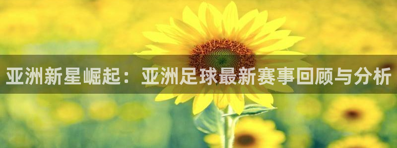 亚洲新星崛起：亚洲足球最新赛事回顾与分析