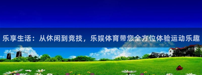 乐享生活：从休闲到竞技，乐娱体育带您全方位体验运动乐趣