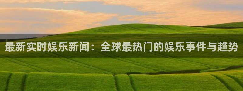 最新实时娱乐新闻：全球最热门的娱乐事件与趋势