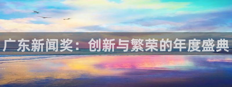 广东新闻奖：创新与繁荣的年度盛典