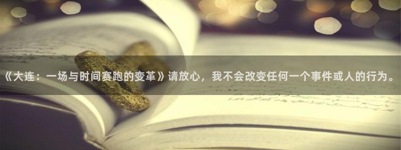 《大连：一场与时间赛跑的变革》请放心，我不会改变任何一个事件或人的行为。